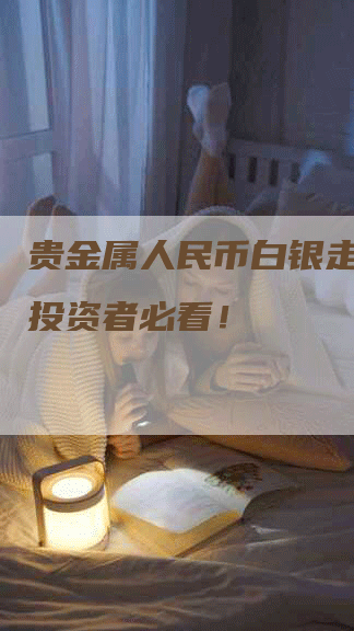 贵金属人民币白银走势图：投资者必看！