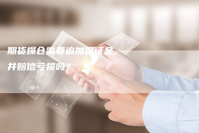 期货爆仓需要追加保证金，并赔偿亏损吗？