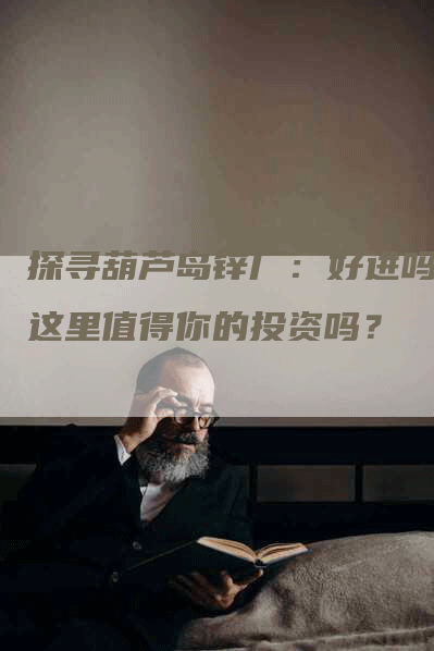 探寻葫芦岛锌厂：好进吗？这里值得你的投资吗？