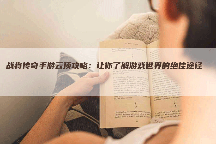 战将传奇手游云顶攻略：让你了解游戏世界的绝佳途径