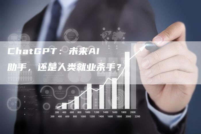 ChatGPT：未来AI助手，还是人类就业杀手？