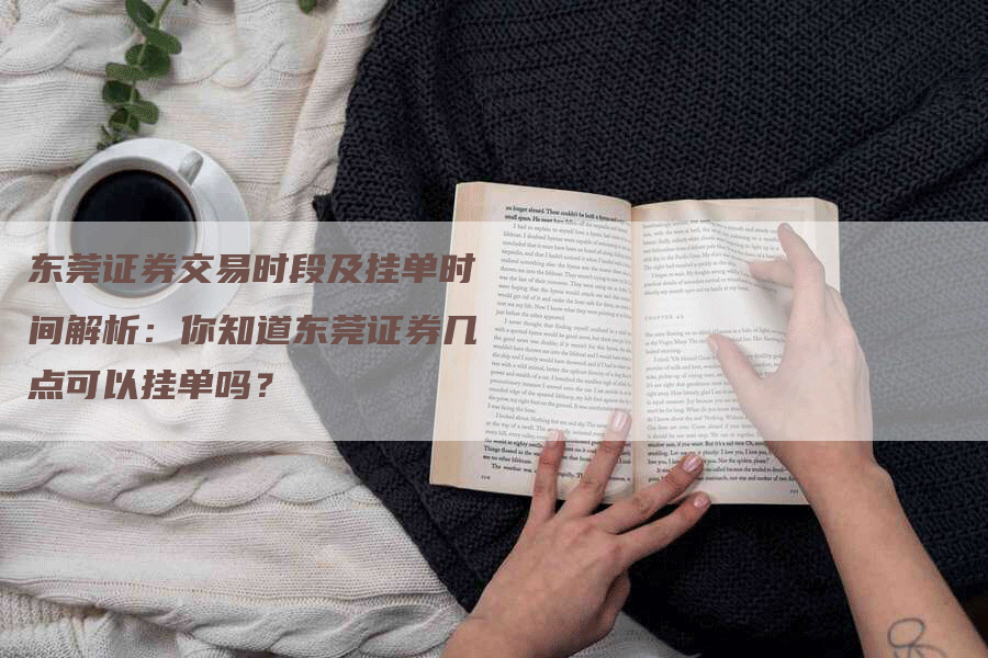 东莞证券交易时段及挂单时间解析：你知道东莞证券几点可以挂单吗？