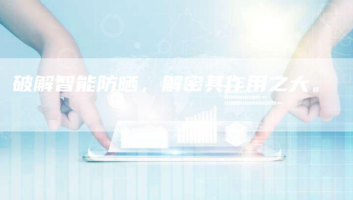 破解智能防晒，解密其作用之大。