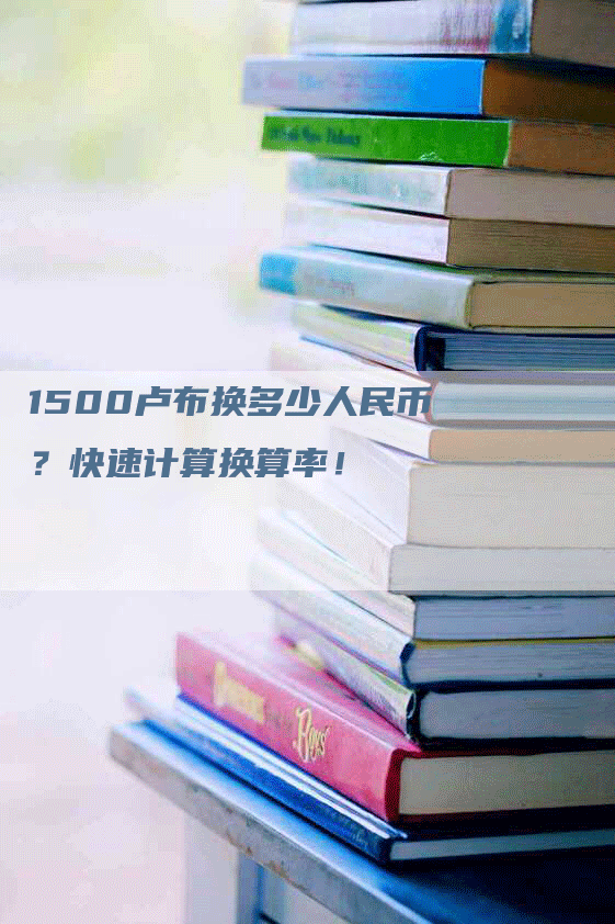 1500卢布换多少人民币？快速计算换算率！