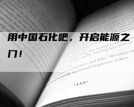 用中国石化吧，开启能源之门！