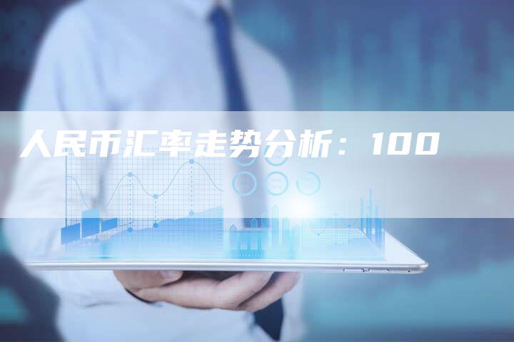 人民币汇率走势分析：100