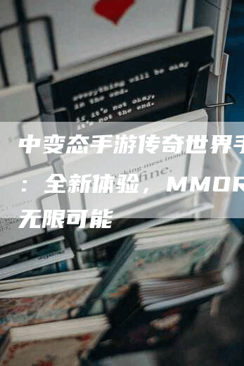 中变态手游传奇世界手机版：全新体验，MMORPG无限可能