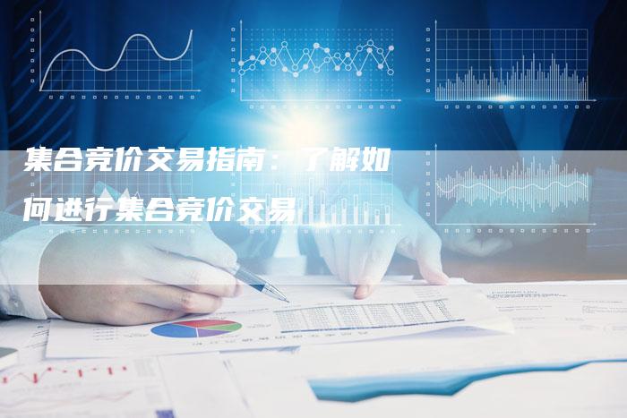 集合竞价交易指南：了解如何进行集合竞价交易