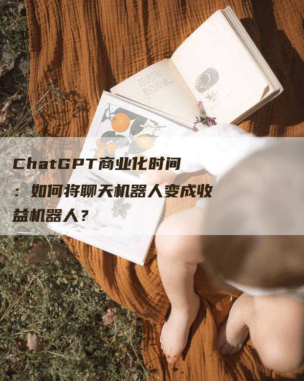 ChatGPT商业化时间：如何将聊天机器人变成收益机器人？