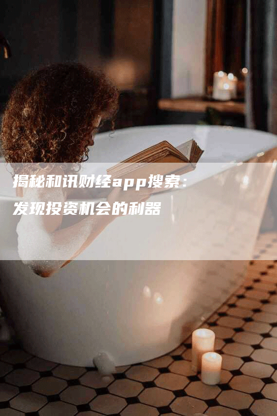 揭秘和讯财经app搜索：发现投资机会的利器