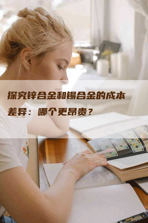 探究锌合金和锡合金的成本差异：哪个更昂贵？