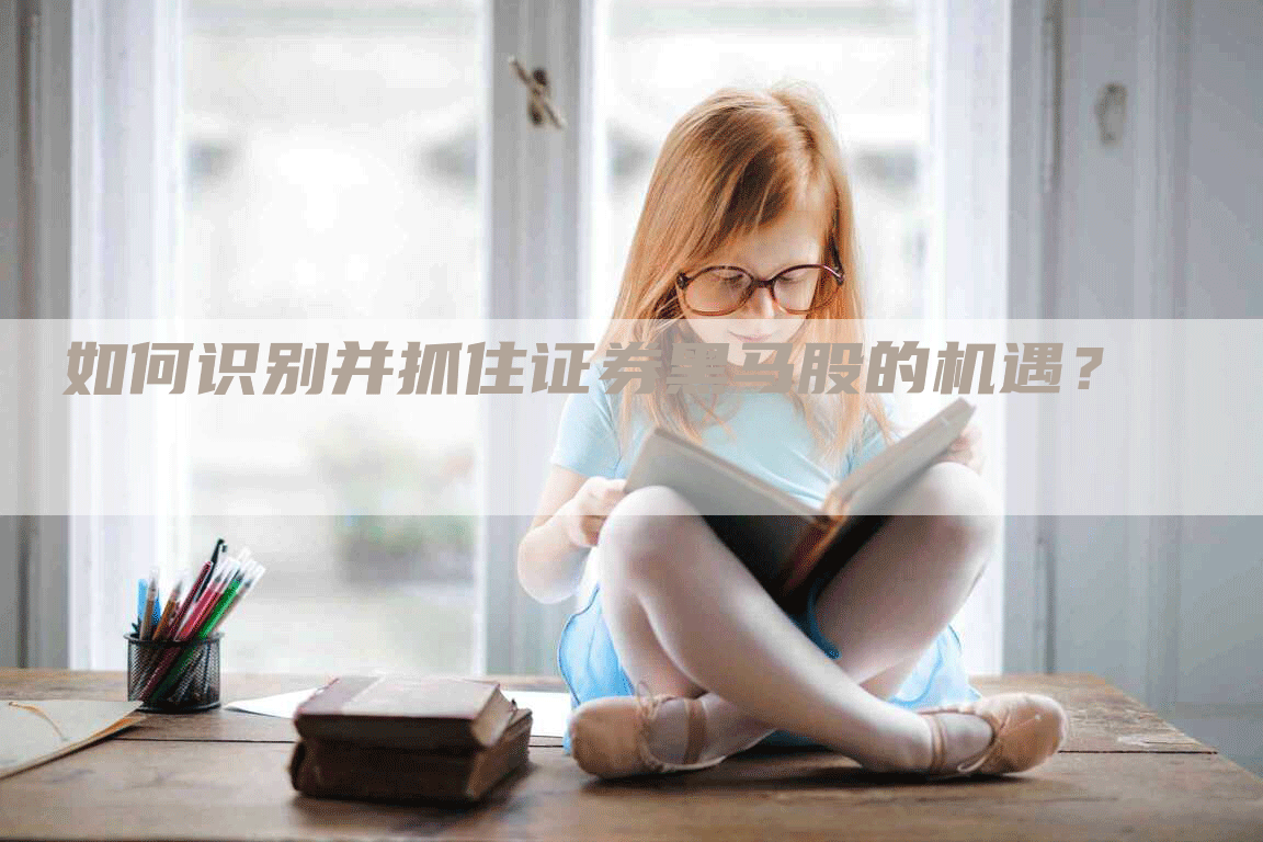 如何识别并抓住证券黑马股的机遇？