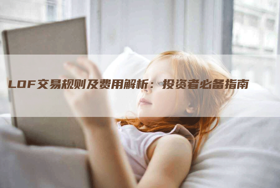 LOF交易规则及费用解析：投资者必备指南