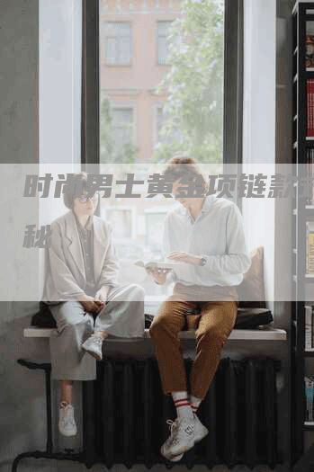 时尚男士黄金项链款式大揭秘