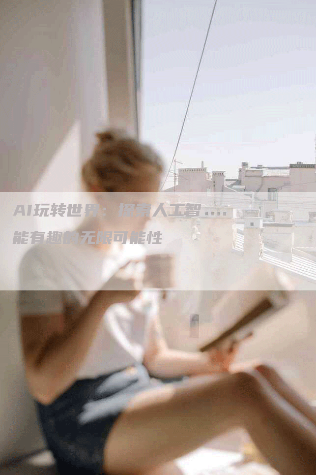 AI玩转世界：探索人工智能有趣的无限可能性