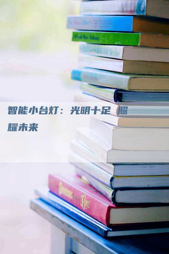 智能小台灯：光明十足 照耀未来