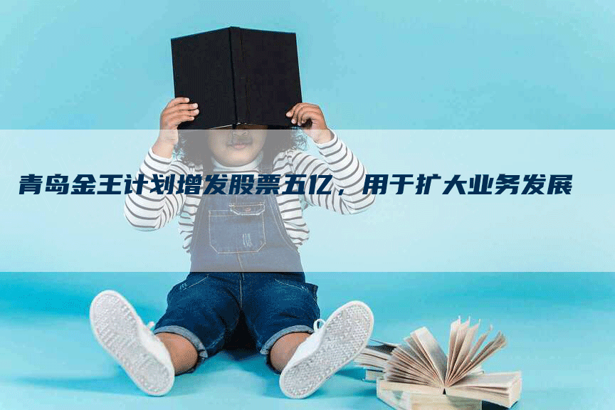 青岛金王计划增发股票五亿，用于扩大业务发展