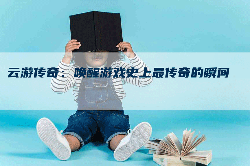 云游传奇：唤醒游戏史上最传奇的瞬间