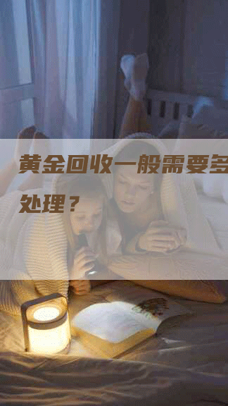 黄金回收一般需要多少时间处理？