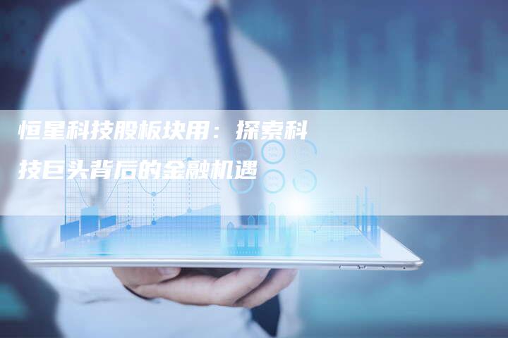 恒星科技股板块用：探索科技巨头背后的金融机遇