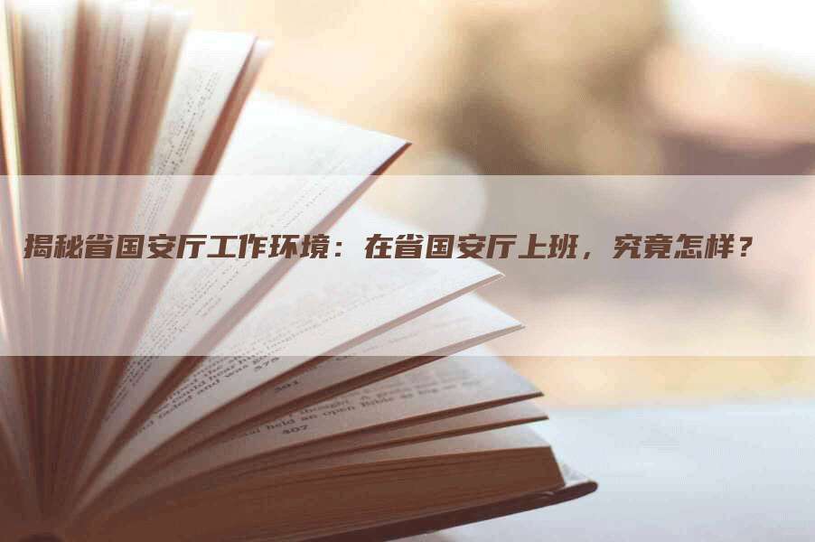 揭秘省国安厅工作环境：在省国安厅上班，究竟怎样？