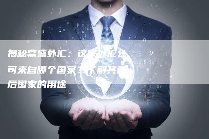 揭秘嘉盛外汇：这家外汇公司来自哪个国家？了解其背后国家的用途