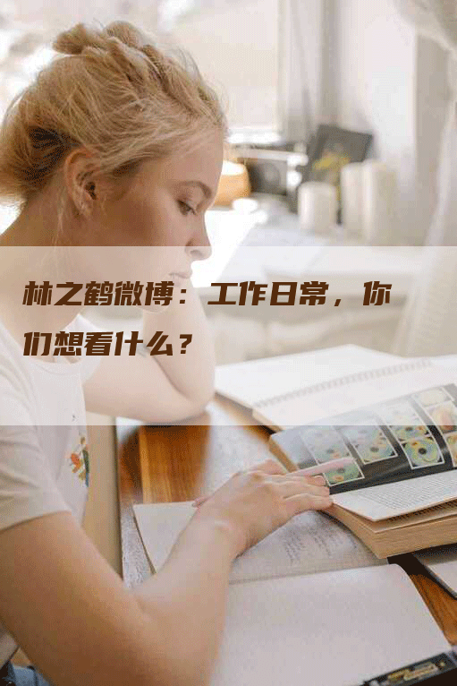 林之鹤微博：工作日常，你们想看什么？