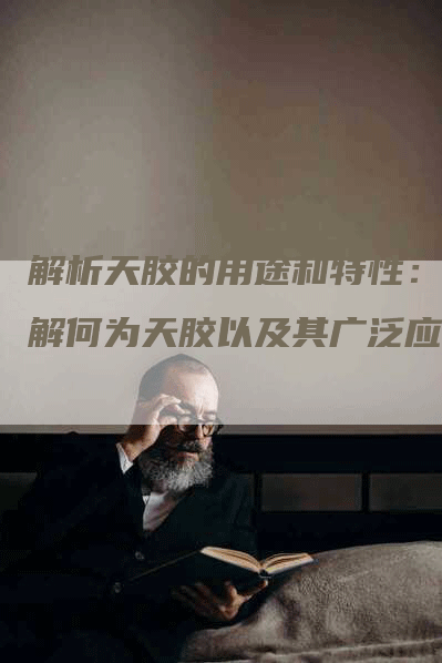 解析天胶的用途和特性：了解何为天胶以及其广泛应用