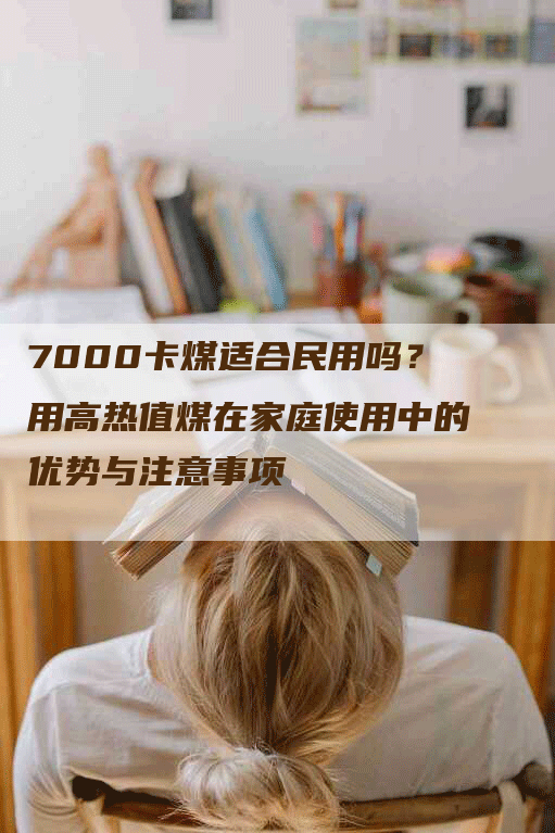 7000卡煤适合民用吗？用高热值煤在家庭使用中的优势与注意事项