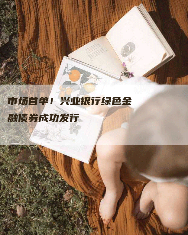 市场首单！兴业银行绿色金融债券成功发行