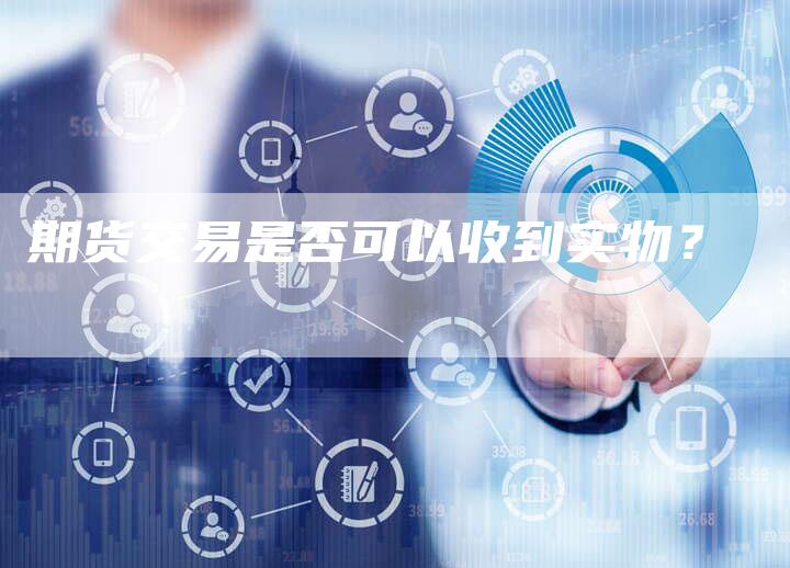 期货交易是否可以收到实物？