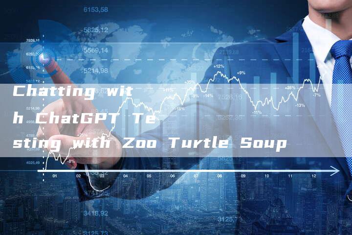 Chatting with ChatGPT Testing with Zoo Turtle Soup