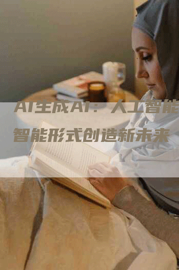 AI生成AI：人工智能按智能形式创造新未来