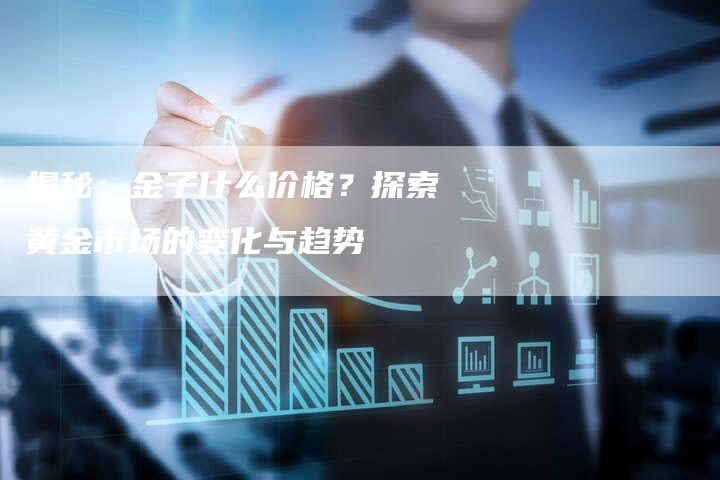 揭秘：金子什么价格？探索黄金市场的变化与趋势