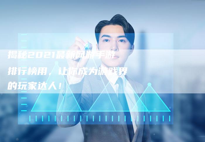 揭秘2021最新网游手游排行榜用，让你成为游戏界的玩家达人！