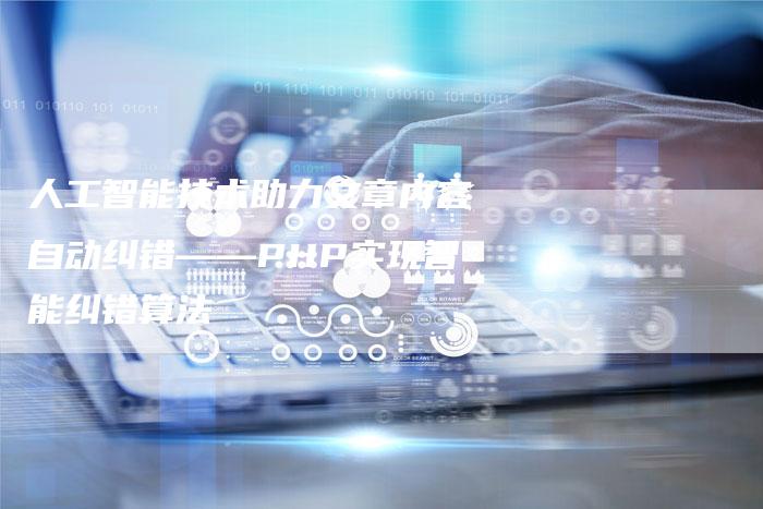 人工智能技术助力文章内容自动纠错——PHP实现智能纠错算法