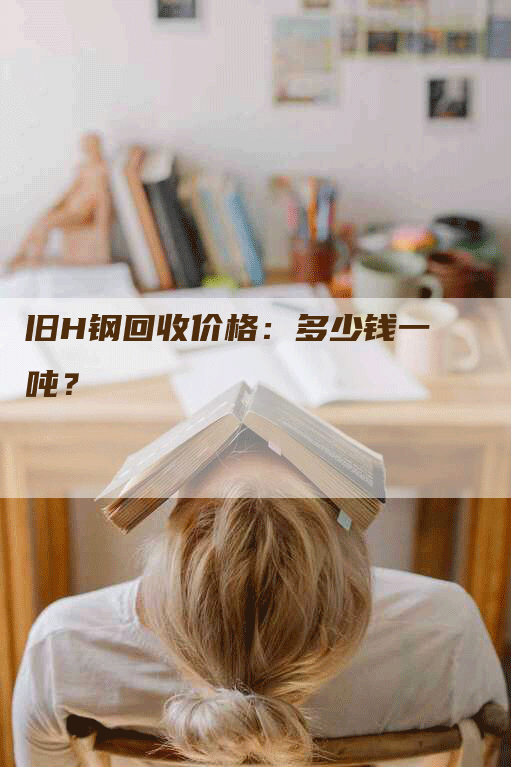 旧H钢回收价格：多少钱一吨？