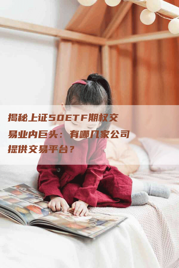 揭秘上证50ETF期权交易业内巨头：有哪几家公司提供交易平台？