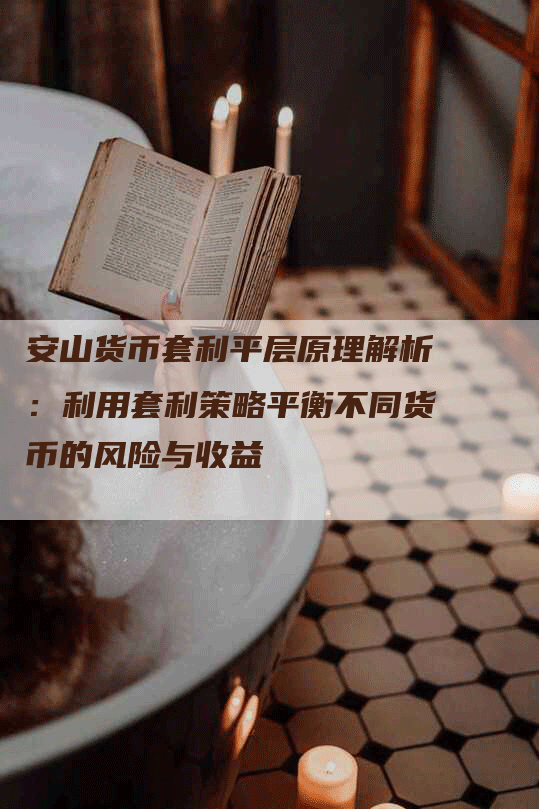 安山货币套利平层原理解析：利用套利策略平衡不同货币的风险与收益