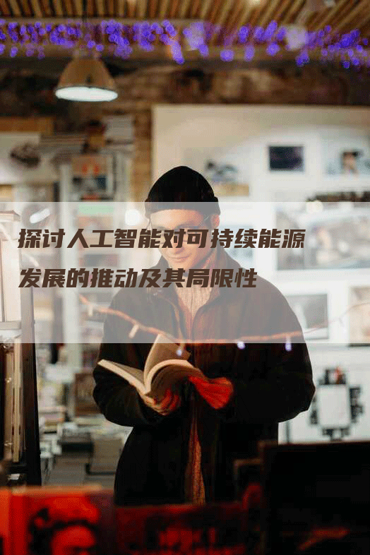 探讨人工智能对可持续能源发展的推动及其局限性