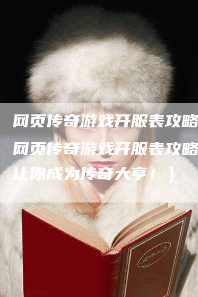 网页传奇游戏开服表攻略（网页传奇游戏开服表攻略：让你成为传奇大亨！）