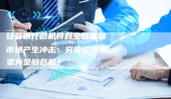 硅谷银行危机将对全球金融市场产生冲击：究竟会否演变为金融危机？