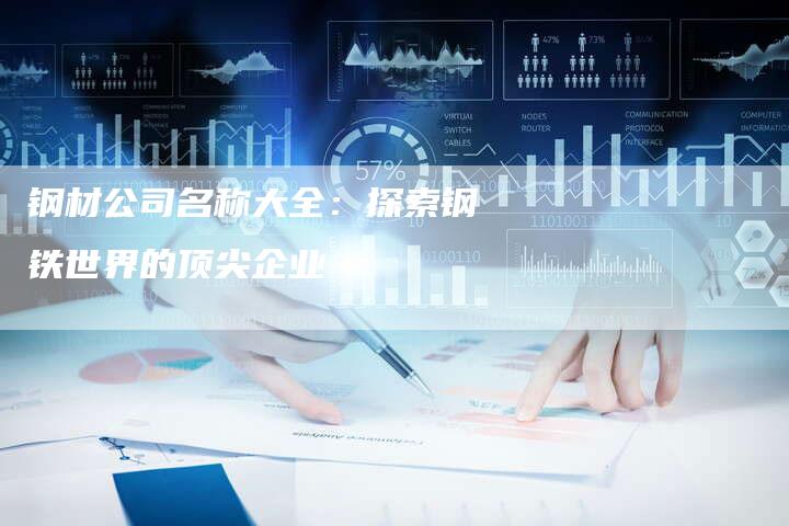 钢材公司名称大全：探索钢铁世界的顶尖企业