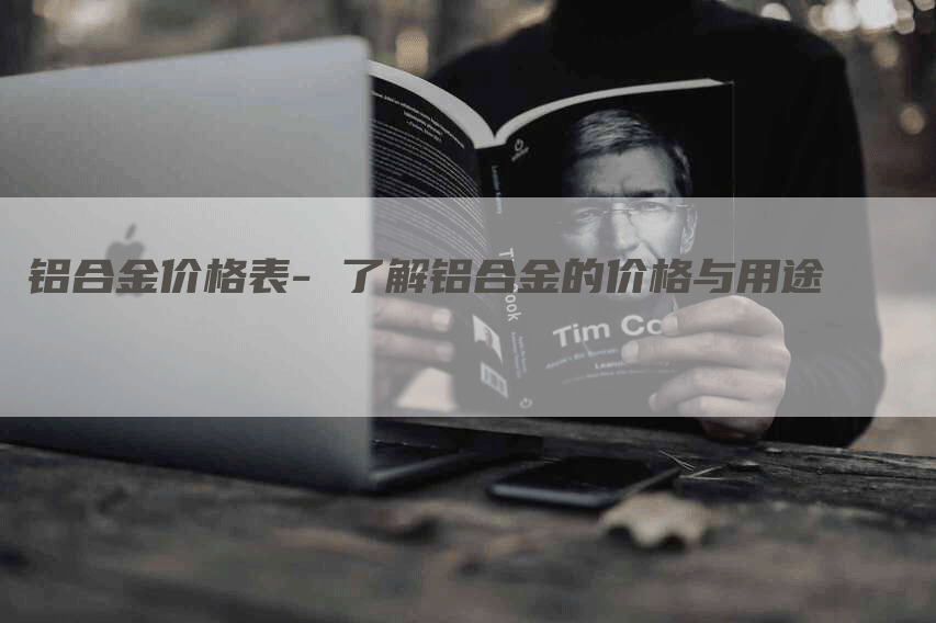 铝合金价格表- 了解铝合金的价格与用途