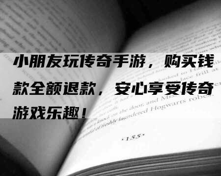 小朋友玩传奇手游，购买钱款全额退款，安心享受传奇游戏乐趣！