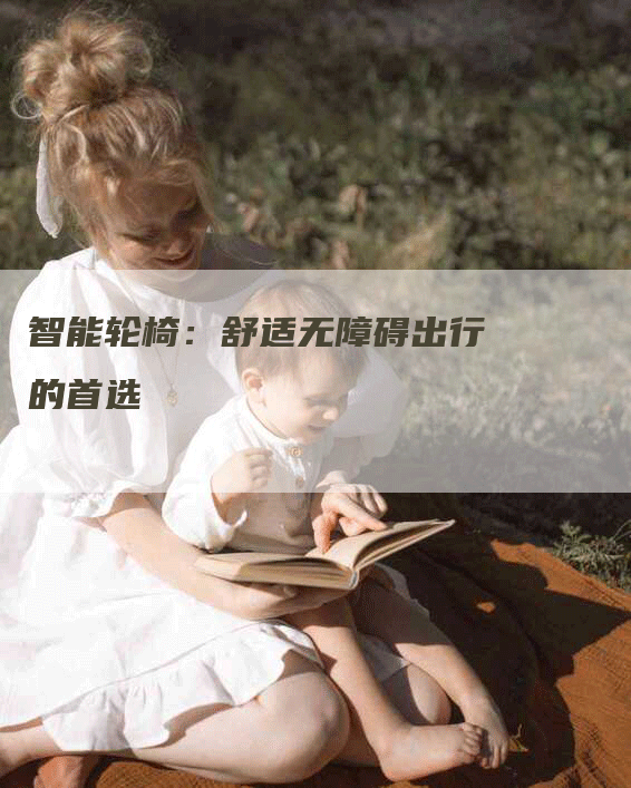 智能轮椅：舒适无障碍出行的首选