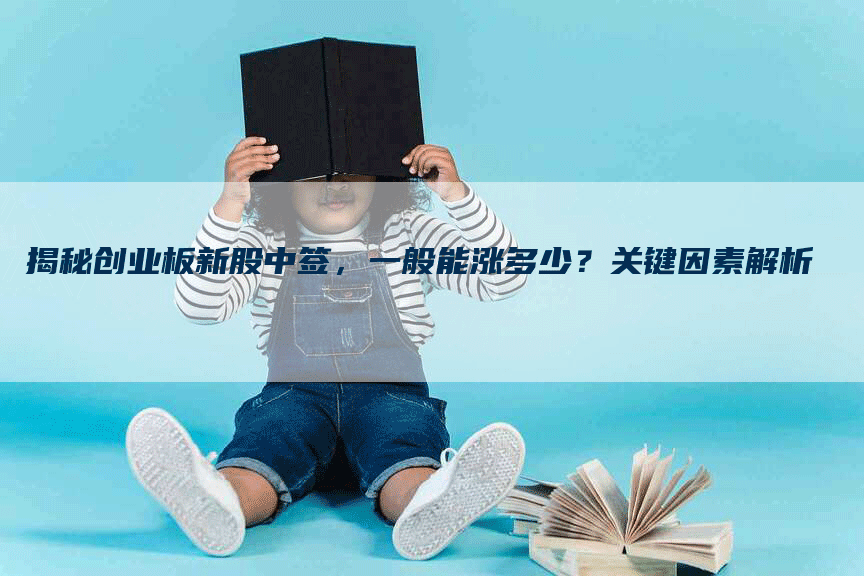 揭秘创业板新股中签，一般能涨多少？关键因素解析