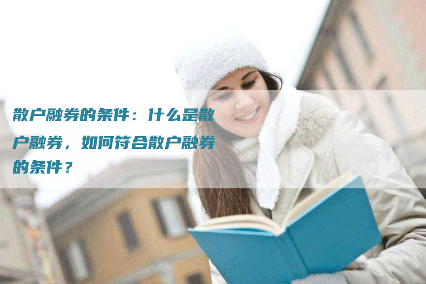 散户融券的条件：什么是散户融券，如何符合散户融券的条件？