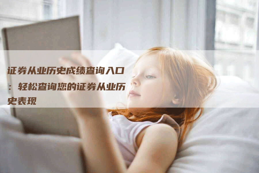 证券从业历史成绩查询入口：轻松查询您的证券从业历史表现