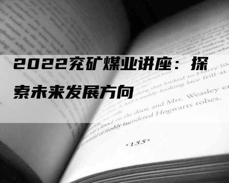 2022兖矿煤业讲座：探索未来发展方向